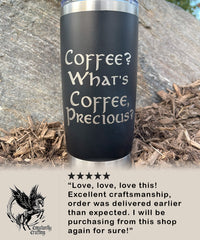 Coffee? What's Coffee, Precious? - 20oz Tumbler